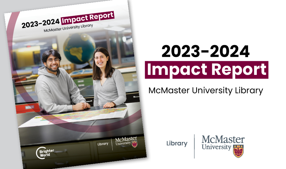 The front cover of the report features student assistants Dharav Shah and Esther Kok smiling, standing in front of a desk with a map laid out in front of them. Behind them is a large globe and more rows of desks. Text reads: 2023-2024 Impact Report McMaster University Library.